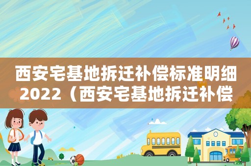 西安宅基地拆遷補償標準明細2022（西安宅基地拆遷補償標準明細）