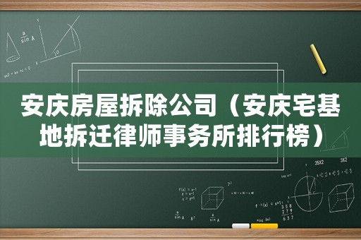 安慶房屋拆除公司（安慶宅基地拆遷律師事務所排行榜）
