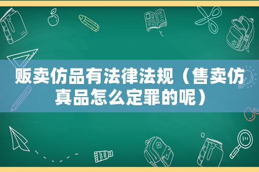 販賣仿品有法律法規（售賣仿真品怎么定罪的呢）