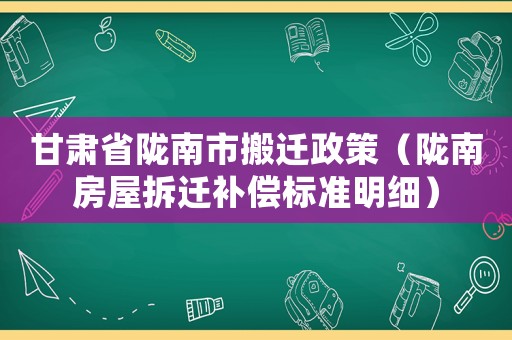 甘肅省隴南市搬遷政策（隴南房屋拆遷補償標準明細）