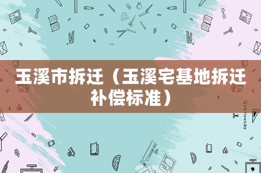 玉溪市拆遷（玉溪宅基地拆遷補償標準）