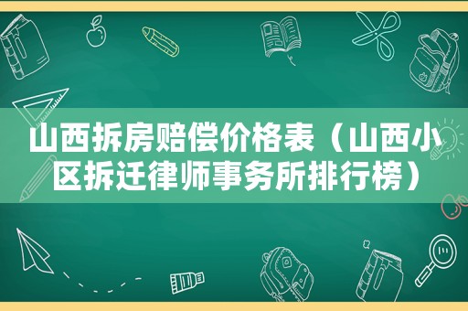 山西拆房賠償價格表（山西小區拆遷律師事務所排行榜）