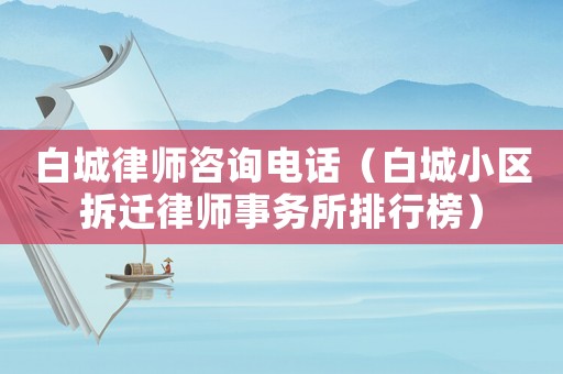 白城律師咨詢電話（白城小區拆遷律師事務所排行榜）