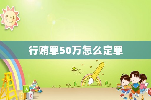 行賄罪50萬(wàn)怎么定罪