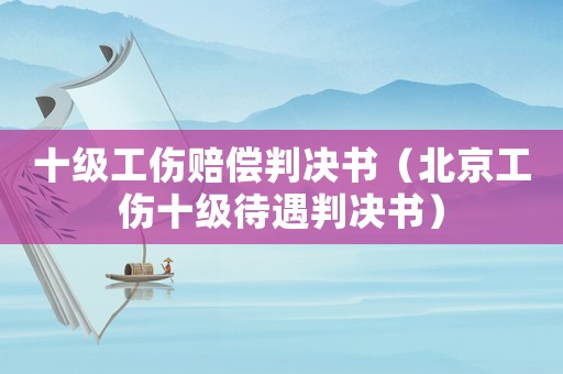 十級工傷賠償判決書（北京工傷十級待遇判決書）