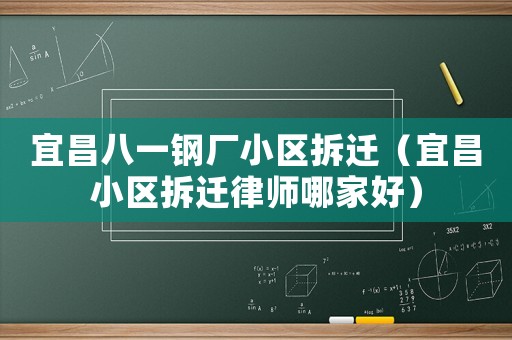 宜昌八一鋼廠小區拆遷（宜昌小區拆遷律師哪家好）