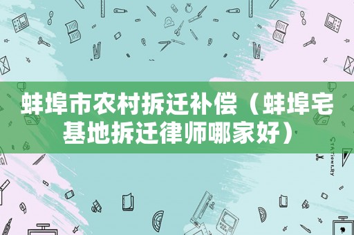 蚌埠市農村拆遷補償（蚌埠宅基地拆遷律師哪家好）