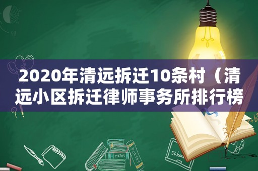 2020年清遠(yuǎn)拆遷10條村（清遠(yuǎn)小區(qū)拆遷律師事務(wù)所排行榜）