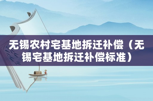 無錫農村宅基地拆遷補償（無錫宅基地拆遷補償標準）