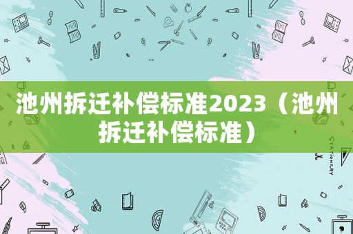 池州拆遷補償標準2023（池州拆遷補償標準）