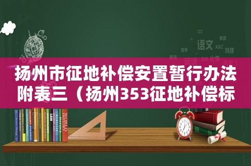 揚州市征地補償安置暫行辦法附表三（揚州353征地補償標準）