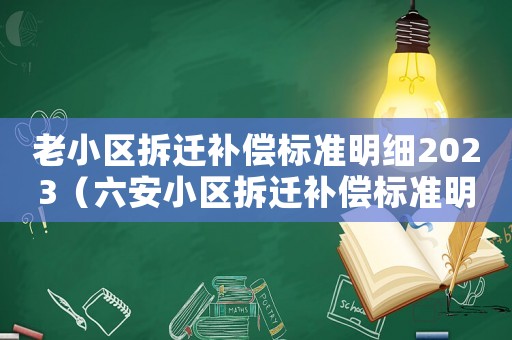 老小區(qū)拆遷補(bǔ)償標(biāo)準(zhǔn)明細(xì)2023（六安小區(qū)拆遷補(bǔ)償標(biāo)準(zhǔn)明細(xì)）