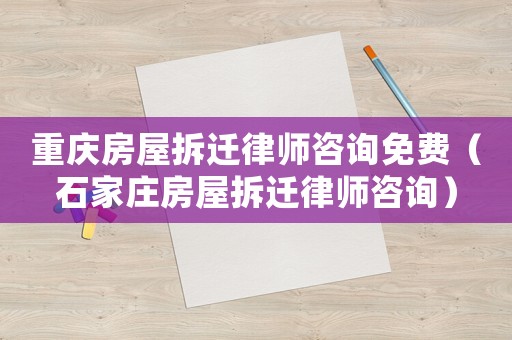 重慶房屋拆遷律師咨詢免費（石家莊房屋拆遷律師咨詢）