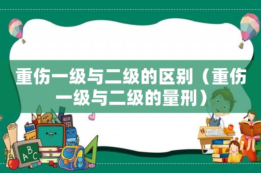 重傷一級與二級的區(qū)別（重傷一級與二級的量刑）