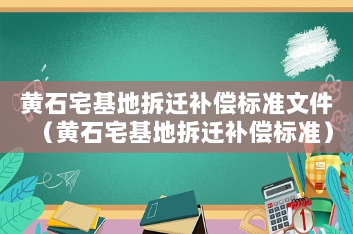 黃石宅基地拆遷補償標準文件（黃石宅基地拆遷補償標準）