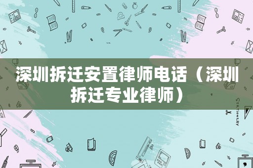 深圳拆遷安置律師電話（深圳拆遷專業律師）