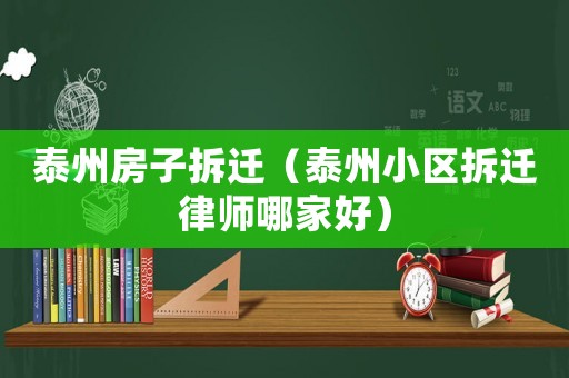泰州房子拆遷（泰州小區拆遷律師哪家好）