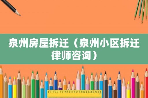 泉州房屋拆遷（泉州小區拆遷律師咨詢）