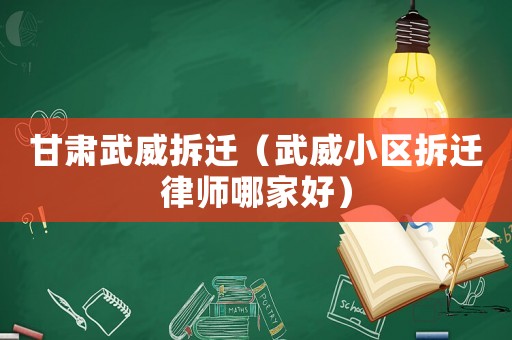甘肅武威拆遷（武威小區拆遷律師哪家好）