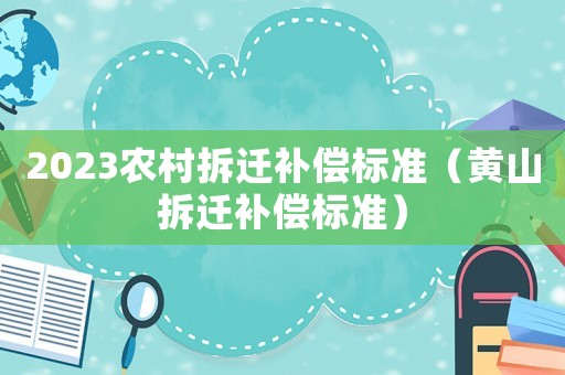 2023農(nóng)村拆遷補償標準（黃山拆遷補償標準）