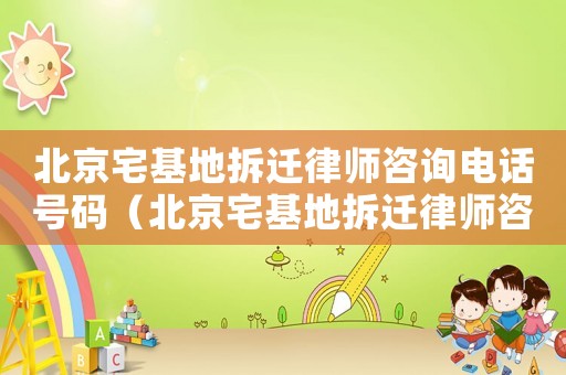 北京宅基地拆遷律師咨詢電話號碼（北京宅基地拆遷律師咨詢）