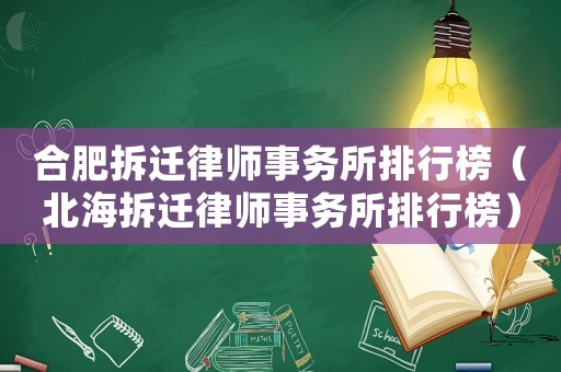 合肥拆遷律師事務(wù)所排行榜（北海拆遷律師事務(wù)所排行榜）