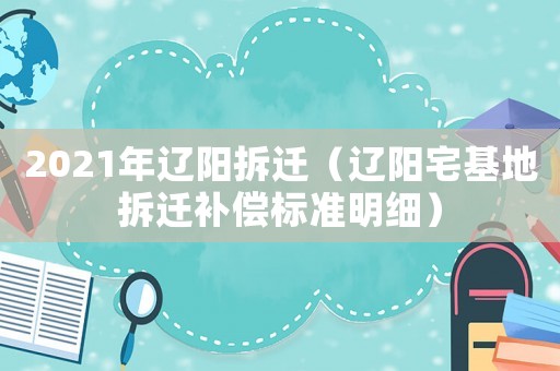 2021年遼陽拆遷（遼陽宅基地拆遷補償標準明細）