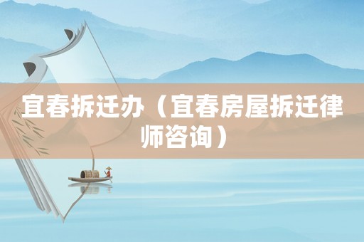 宜春拆遷辦（宜春房屋拆遷律師咨詢）