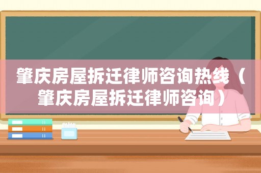 肇慶房屋拆遷律師咨詢熱線（肇慶房屋拆遷律師咨詢）