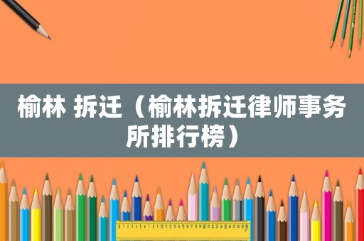 榆林 拆遷（榆林拆遷律師事務所排行榜）