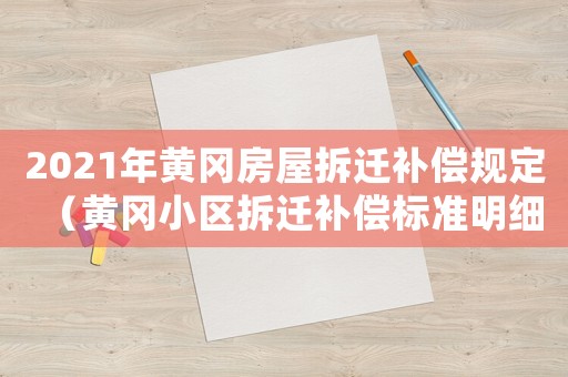 2021年黃岡房屋拆遷補償規(guī)定（黃岡小區(qū)拆遷補償標(biāo)準(zhǔn)明細(xì)）