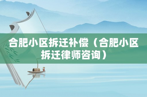 合肥小區拆遷補償（合肥小區拆遷律師咨詢）