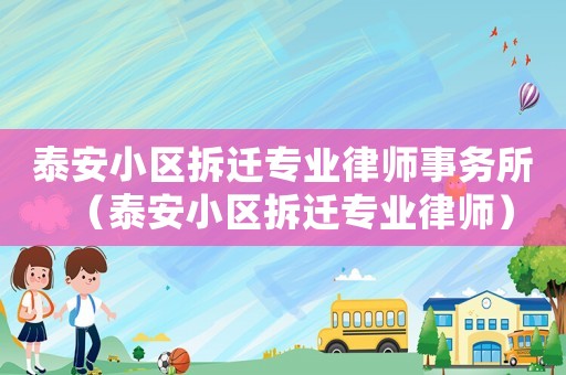 泰安小區拆遷專業律師事務所（泰安小區拆遷專業律師）