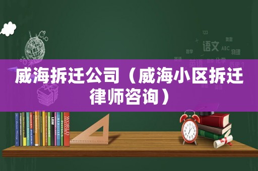 威海拆遷公司（威海小區拆遷律師咨詢）