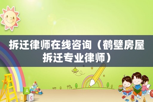 拆遷律師在線咨詢（鶴壁房屋拆遷專業律師）