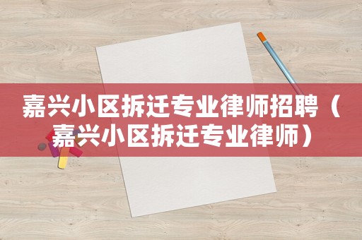 嘉興小區拆遷專業律師招聘（嘉興小區拆遷專業律師）