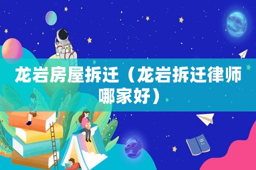 龍巖房屋拆遷（龍巖拆遷律師哪家好）