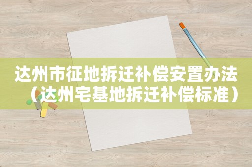 達(dá)州市征地拆遷補償安置辦法（達(dá)州宅基地拆遷補償標(biāo)準(zhǔn)）