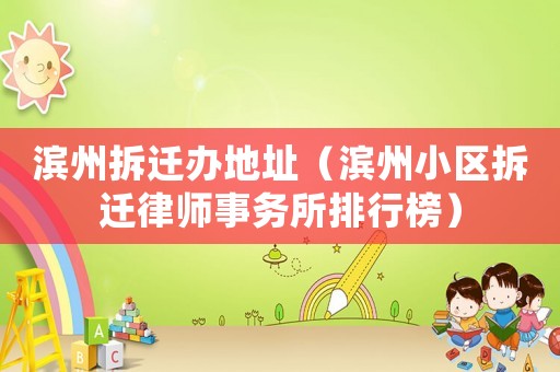濱州拆遷辦地址（濱州小區拆遷律師事務所排行榜）