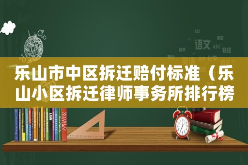 樂山市中區拆遷賠付標準（樂山小區拆遷律師事務所排行榜）