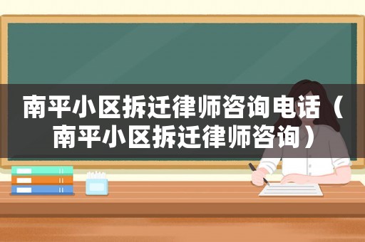 南平小區(qū)拆遷律師咨詢電話（南平小區(qū)拆遷律師咨詢）