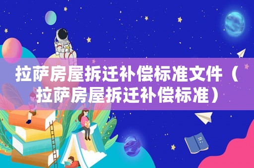 拉薩房屋拆遷補(bǔ)償標(biāo)準(zhǔn)文件（拉薩房屋拆遷補(bǔ)償標(biāo)準(zhǔn)）