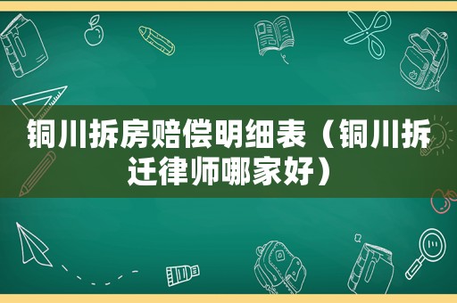 銅川拆房賠償明細(xì)表（銅川拆遷律師哪家好）