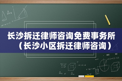 長沙拆遷律師咨詢免費事務所（長沙小區拆遷律師咨詢）