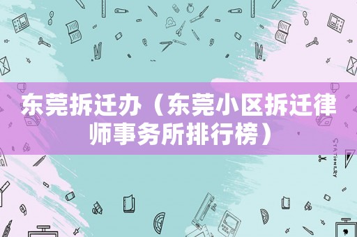 東莞拆遷辦（東莞小區拆遷律師事務所排行榜）