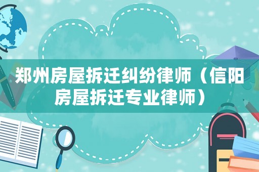 鄭州房屋拆遷糾紛律師（信陽(yáng)房屋拆遷專業(yè)律師）