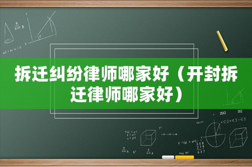 拆遷糾紛律師哪家好（開封拆遷律師哪家好）