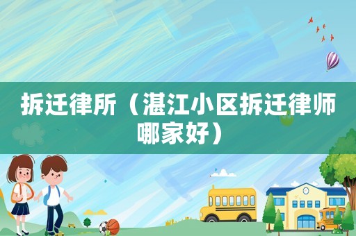 拆遷律所（湛江小區(qū)拆遷律師哪家好）