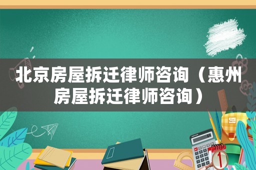 北京房屋拆遷律師咨詢（惠州房屋拆遷律師咨詢）