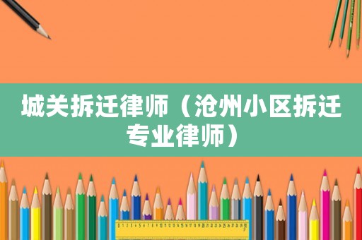 城關拆遷律師（滄州小區拆遷專業律師）